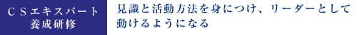 CSエキスパート養成研修。見識と活動方法を身につけ、リーダーとして動けるようになる