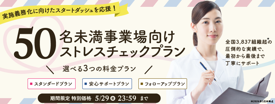50名未満事業場向けストレスチェック　すべてのプランでWEB実施運用代行と実施者選任つき。スタンダードプラン（実施・集団分析でコンパクトにしっかり法令対応）148,000円（税込162,800円）、
　安心サポートプラン（実施・集団分析・医師面接指導・集団分析解説動画のセットプランで迅速な高ストレス者対応ができる）278,000円（税込305,800円）、
　フォローアッププラン（実施・集団分析・医師面接指導・職場環境改善支援・セルフケア教育までセットで、手厚くストレスチェックの「その後」をフォロー）438,000円（税込481,800円）
