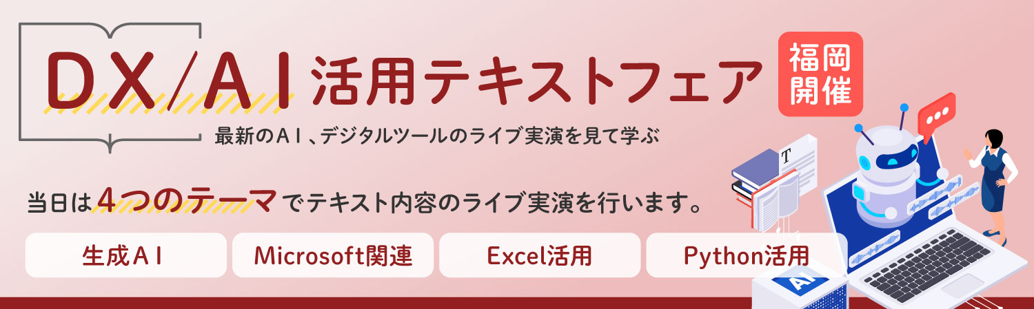 【福岡開催】『DX／AI活用』テキストフェア～最新のAI、デジタルツールのライブ実演を見て学ぶ～