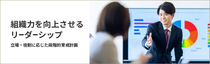 組織力を向上させるリーダーシップ 立場・役割に応じた段階的育成計画