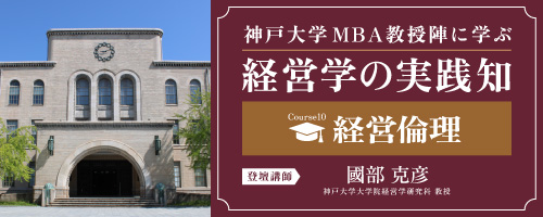経営倫理：企業とビジネスパーソンが持つべき「責任という倫理」＜神戸大学MBA教授陣に学ぶ経営学の実践知＞