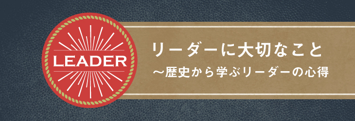 リーダーに大切なこと ~歴史から学ぶリーダーの心得