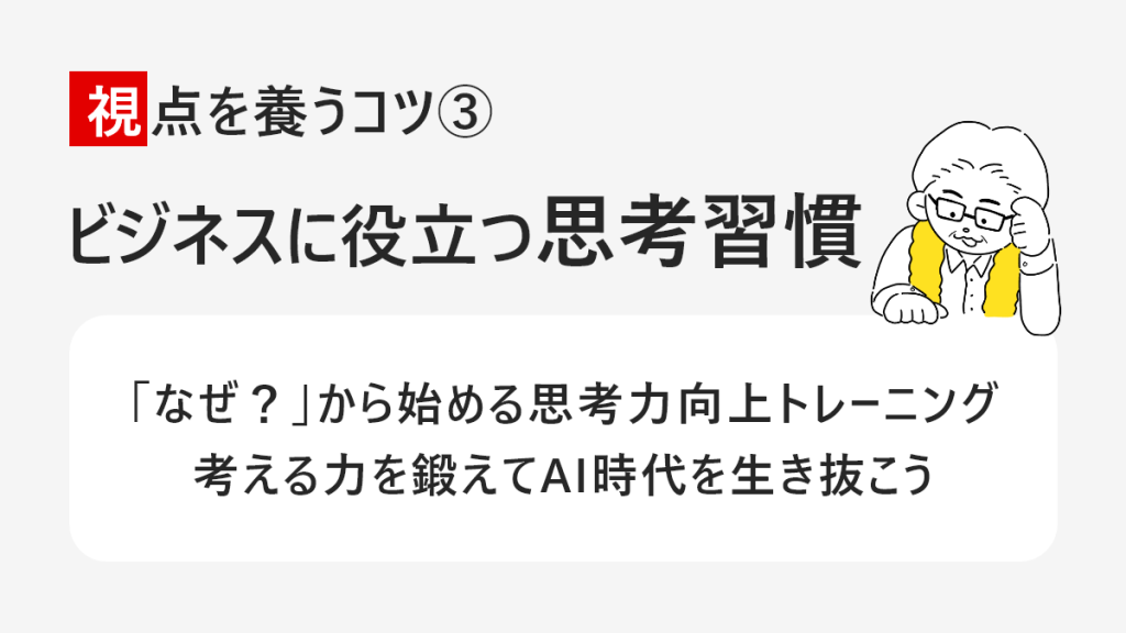 視点を養うコツ　ビジネスに役立つ思考習慣　「なぜ？」から始める思考力向上トレーニング考える力を鍛えてAI時代を生き抜こう